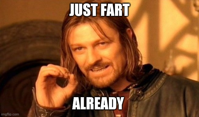 One Does Not Simply | JUST FART; ALREADY | image tagged in memes,one does not simply | made w/ Imgflip meme maker