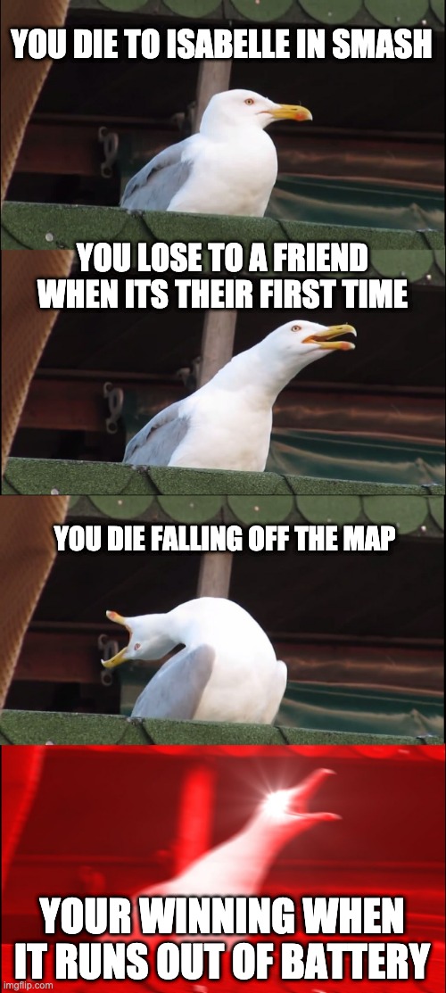 Inhaling Seagull Meme | YOU DIE TO ISABELLE IN SMASH; YOU LOSE TO A FRIEND WHEN ITS THEIR FIRST TIME; YOU DIE FALLING OFF THE MAP; YOUR WINNING WHEN IT RUNS OUT OF BATTERY | image tagged in memes,inhaling seagull | made w/ Imgflip meme maker