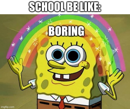 Imagination Spongebob | SCHOOL BE LIKE:; BORING | image tagged in memes,imagination spongebob | made w/ Imgflip meme maker