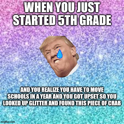 I just started fifth grade yesterday. Good luck students!!:) - Imgflip