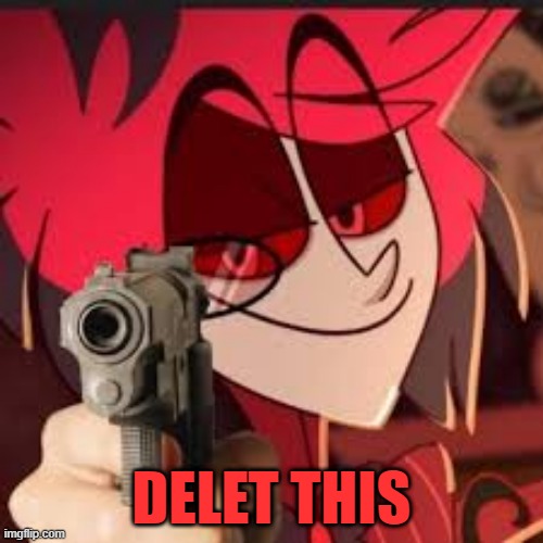 Alastor - Delet This |  DELET THIS | image tagged in alastor with a gun,delet this,alastor hazbin hotel,delete this | made w/ Imgflip meme maker