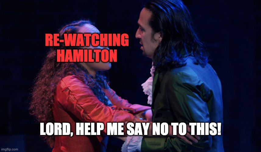 Say No to this! |  RE-WATCHING HAMILTON; LORD, HELP ME SAY NO TO THIS! | image tagged in hamilton,just say no | made w/ Imgflip meme maker