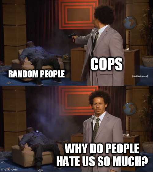 Hypocrisy | COPS; RANDOM PEOPLE; WHY DO PEOPLE HATE US SO MUCH? | image tagged in memes,who killed hannibal,police brutality,police corruption,murder,violence | made w/ Imgflip meme maker