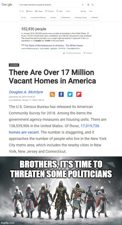 THERE ARE MORE HOUSES THAT ARE VACANT THAN HOMELESS PEOPLE IN THE USA! | BROTHERS, IT'S TIME TO THREATEN SOME POLITICIANS | image tagged in assassin's creed | made w/ Imgflip meme maker