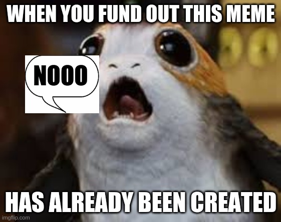 When you find out this meme has already been created... | WHEN YOU FUND OUT THIS MEME; NOOO; HAS ALREADY BEEN CREATED | image tagged in star wars porg,funny memes | made w/ Imgflip meme maker