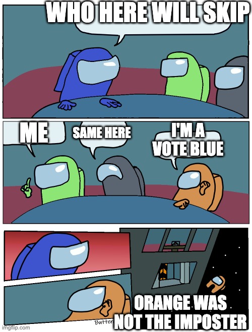 among us in a nutshell | WHO HERE WILL SKIP; ME; I'M A VOTE BLUE; SAME HERE; ORANGE WAS NOT THE IMPOSTER | image tagged in among us meeting,among us | made w/ Imgflip meme maker