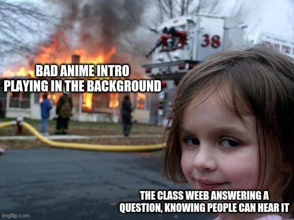 please just dont unmute | BAD ANIME INTRO PLAYING IN THE BACKGROUND; THE CLASS WEEB ANSWERING A QUESTION, KNOWING PEOPLE CAN HEAR IT | image tagged in memes,disaster girl | made w/ Imgflip meme maker