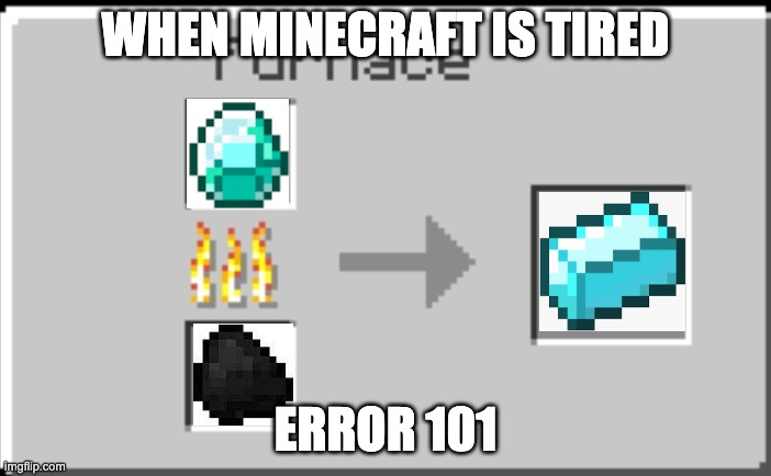 Minecraft furnace | WHEN MINECRAFT IS TIRED; ERROR 101 | image tagged in minecraft furnace | made w/ Imgflip meme maker