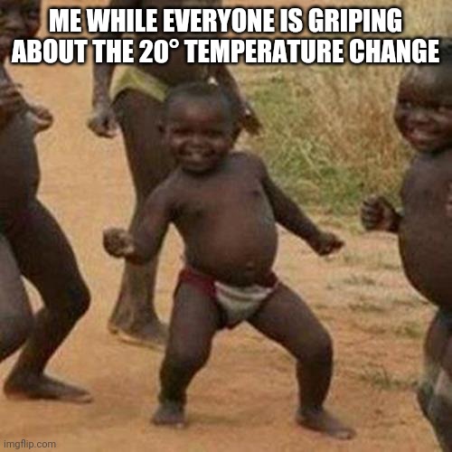 Third World Success Kid | ME WHILE EVERYONE IS GRIPING ABOUT THE 20° TEMPERATURE CHANGE | image tagged in memes,third world success kid | made w/ Imgflip meme maker