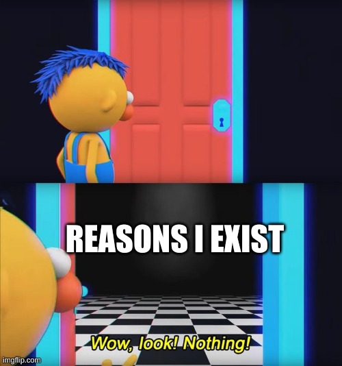 Wow, look! Nothing! | REASONS I EXIST | image tagged in wow look nothing | made w/ Imgflip meme maker