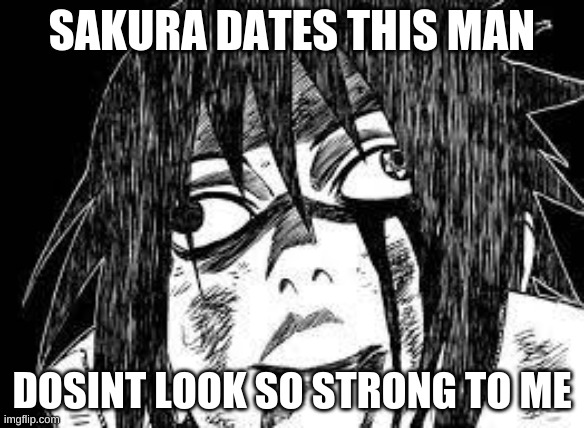 sasuke pay back | SAKURA DATES THIS MAN; DOSINT LOOK SO STRONG TO ME | image tagged in sasuke derp face | made w/ Imgflip meme maker