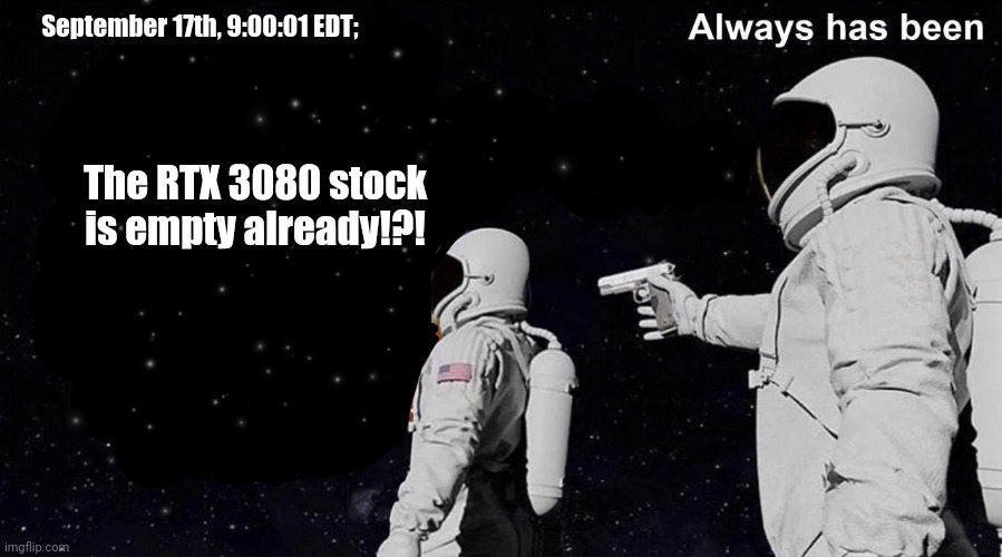 Nvidia RTX 3080 Launch | September 17th, 9:00:01 EDT;; The RTX 3080 stock is empty already!?! | image tagged in always has been | made w/ Imgflip meme maker