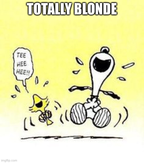 Snoopy and Woodstock laughing | TOTALLY BLONDE | image tagged in snoopy and woodstock laughing | made w/ Imgflip meme maker
