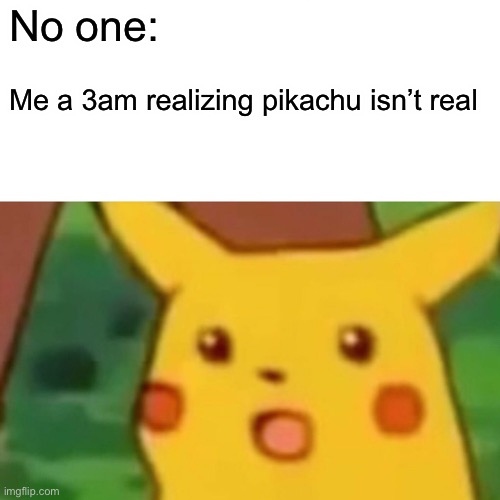 Surprised Pikachu | No one:; Me a 3am realizing pikachu isn’t real | image tagged in memes,surprised pikachu | made w/ Imgflip meme maker