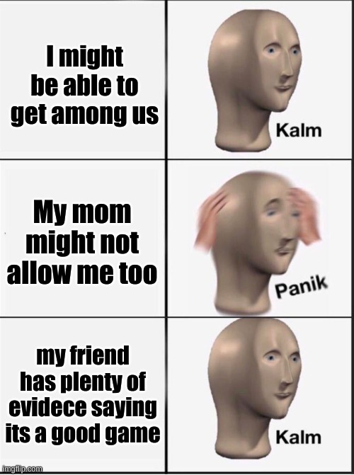 Reverse kalm panik | I might be able to get among us; My mom might not allow me too; my friend has plenty of evidece saying its a good game | image tagged in reverse kalm panik | made w/ Imgflip meme maker