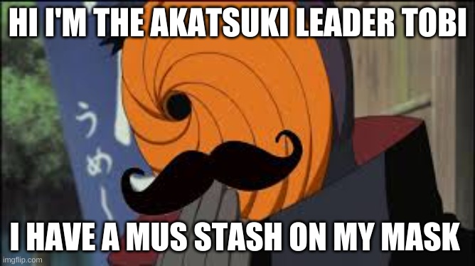 tobi | HI I'M THE AKATSUKI LEADER TOBI; I HAVE A MUS STASH ON MY MASK | image tagged in naruto shippuden | made w/ Imgflip meme maker