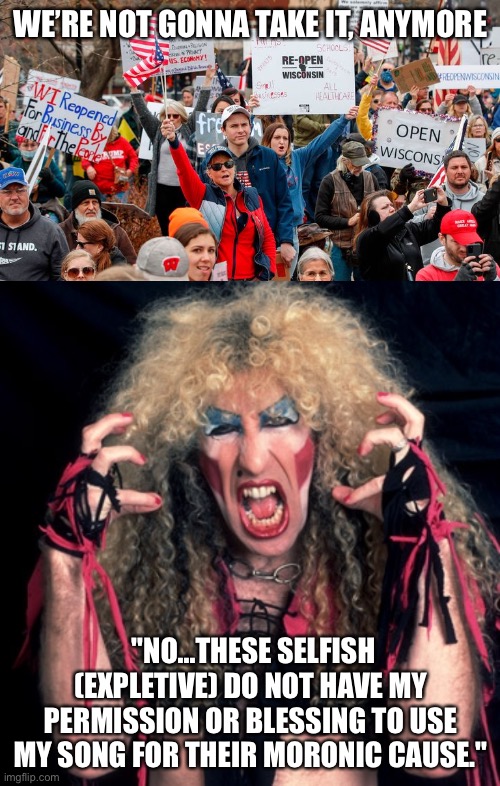 Way to go, Dee Snyder | WE’RE NOT GONNA TAKE IT, ANYMORE; "NO...THESE SELFISH (EXPLETIVE) DO NOT HAVE MY PERMISSION OR BLESSING TO USE MY SONG FOR THEIR MORONIC CAUSE." | image tagged in twisted sister,anti mask protesters in wisconsin,face mask | made w/ Imgflip meme maker