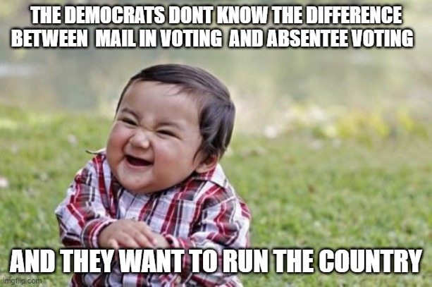 Evil Toddler | THE DEMOCRATS DONT KNOW THE DIFFERENCE BETWEEN  MAIL IN VOTING  AND ABSENTEE VOTING; AND THEY WANT TO RUN THE COUNTRY | image tagged in memes,evil toddler | made w/ Imgflip meme maker