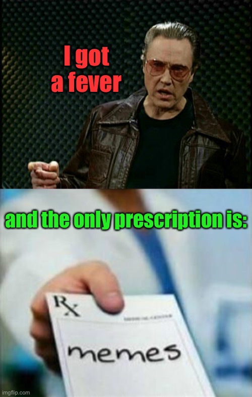 I feel better already. | I got a fever; and the only prescription is: | image tagged in walken cowbell,prescription,memes,funny | made w/ Imgflip meme maker