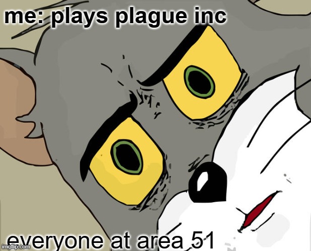 Unsettled Tom | me: plays plague inc; everyone at area 51 | image tagged in memes,unsettled tom | made w/ Imgflip meme maker