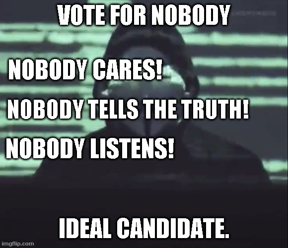 Vote for Nobody | VOTE FOR NOBODY; NOBODY CARES! NOBODY TELLS THE TRUTH! NOBODY LISTENS! IDEAL CANDIDATE. | image tagged in vote for nobody,ideal candidate | made w/ Imgflip meme maker