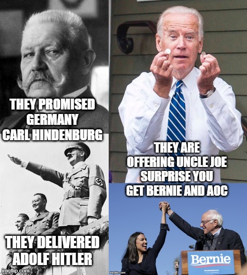 they promise you this and they give you that | THEY PROMISED GERMANY CARL HINDENBURG; THEY ARE OFFERING UNCLE JOE SURPRISE YOU GET BERNIE AND AOC; THEY DELIVERED ADOLF HITLER | image tagged in joe biden,2020 elections,democrats,communist socialist | made w/ Imgflip meme maker