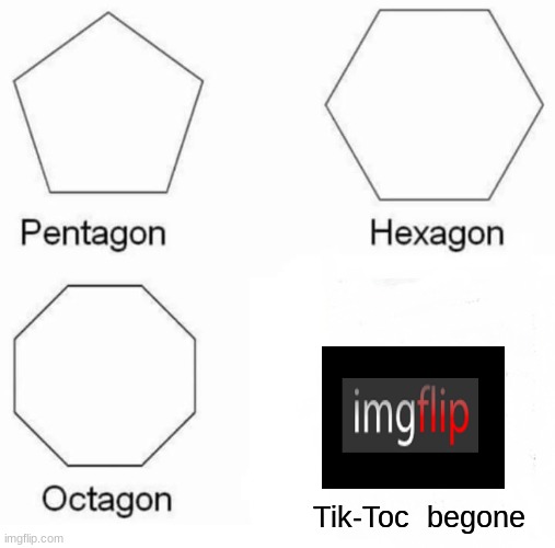 Pentagon Hexagon Octagon Meme | Tik-Toc  begone | image tagged in memes,pentagon hexagon octagon | made w/ Imgflip meme maker