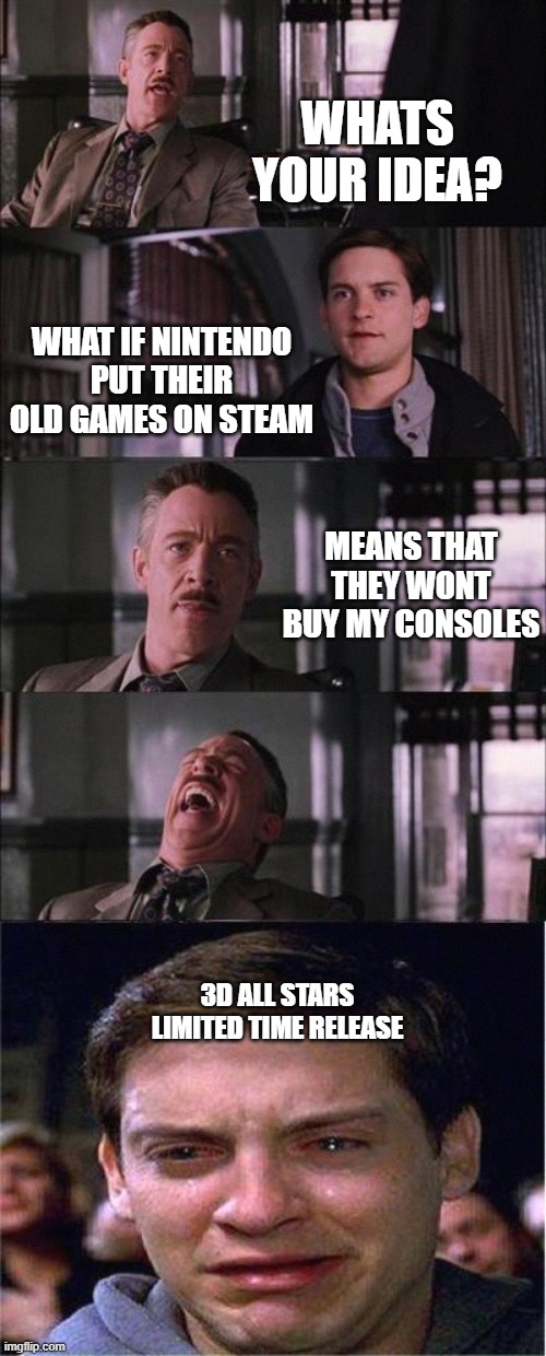 nintendo nonsense | WHATS YOUR IDEA? WHAT IF NINTENDO PUT THEIR OLD GAMES ON STEAM; MEANS THAT THEY WONT BUY MY CONSOLES; 3D ALL STARS LIMITED TIME RELEASE | image tagged in memes,peter parker cry | made w/ Imgflip meme maker