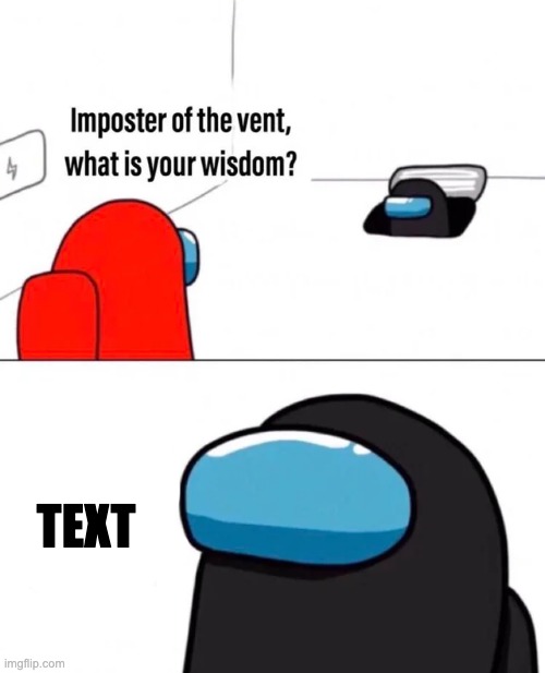 Imposter of the vent | TEXT | image tagged in imposter of the vent | made w/ Imgflip meme maker