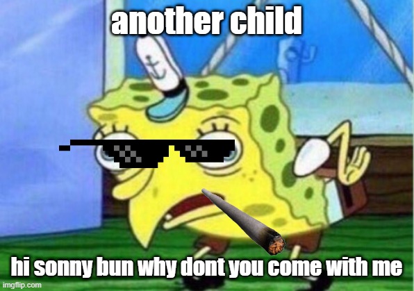 Mocking Spongebob | another child; hi sonny bun why dont you come with me | image tagged in memes,mocking spongebob | made w/ Imgflip meme maker