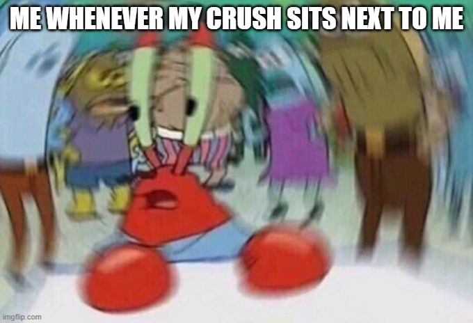 Mr Crabs | ME WHENEVER MY CRUSH SITS NEXT TO ME | image tagged in mr crabs | made w/ Imgflip meme maker