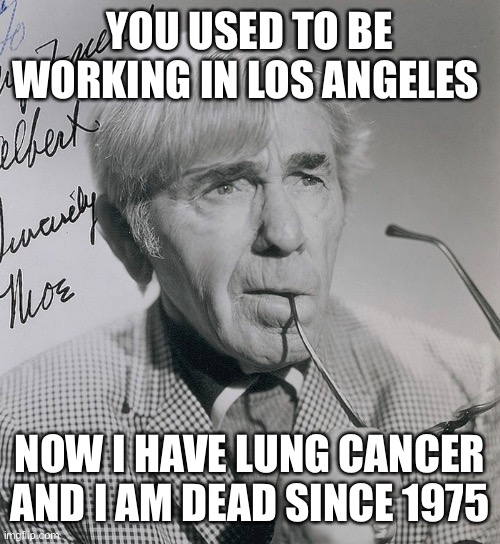 YOU USED TO BE WORKING IN LOS ANGELES; NOW I HAVE LUNG CANCER AND I AM DEAD SINCE 1975 | made w/ Imgflip meme maker