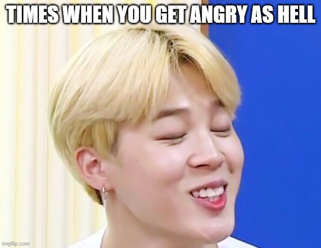 Do you care | TIMES WHEN YOU GET ANGRY AS HELL | image tagged in angry,bts,funny,weird | made w/ Imgflip meme maker