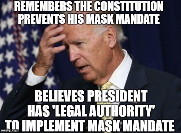 Remembers the Constitution prevents his mask mandate; Believes president has 'legal authority' to implement mask mandate | REMEMBERS THE CONSTITUTION PREVENTS HIS MASK MANDATE; BELIEVES PRESIDENT HAS 'LEGAL AUTHORITY' TO IMPLEMENT MASK MANDATE | image tagged in dummy joe | made w/ Imgflip meme maker