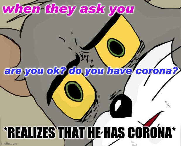 Unsettled Tom | when they ask you; are you ok? do you have corona? *REALIZES THAT HE HAS CORONA* | image tagged in memes,unsettled tom | made w/ Imgflip meme maker