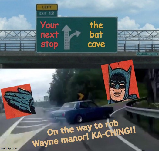 Wayne Manor Robbery | Your next stop; the bat cave; On the way to rob Wayne manor! KA-CHING!! | image tagged in memes,left exit 12 off ramp,batman slapping robin,wayne's world,party hard,robin | made w/ Imgflip meme maker