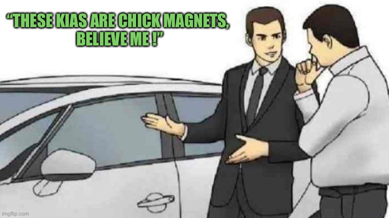 Car Salesman Slaps Roof Of Car Meme | “THESE KIAS ARE CHICK MAGNETS,
 BELIEVE ME !” | image tagged in memes,car salesman slaps roof of car | made w/ Imgflip meme maker