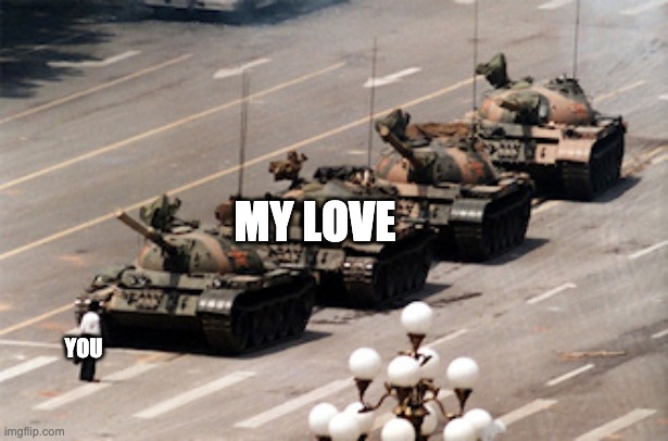 Tank man love | MY LOVE; YOU | image tagged in tanks,china,history,romance,friendship | made w/ Imgflip meme maker