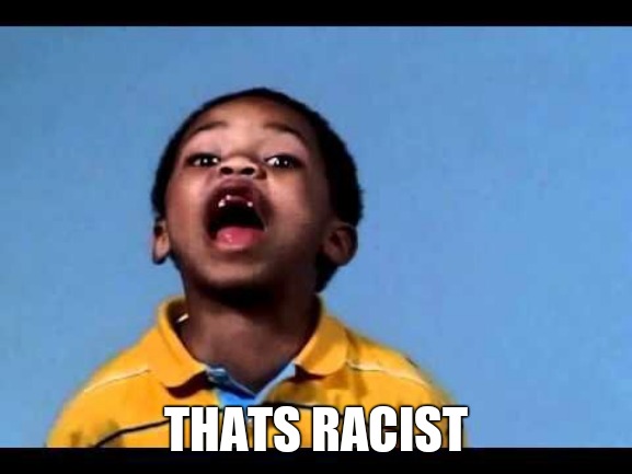 That's racist 2 | THATS RACIST | image tagged in that's racist 2 | made w/ Imgflip meme maker