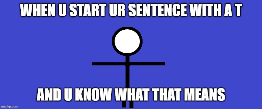 Asserting dominance | WHEN U START UR SENTENCE WITH A T; AND U KNOW WHAT THAT MEANS | image tagged in asserting dominance | made w/ Imgflip meme maker