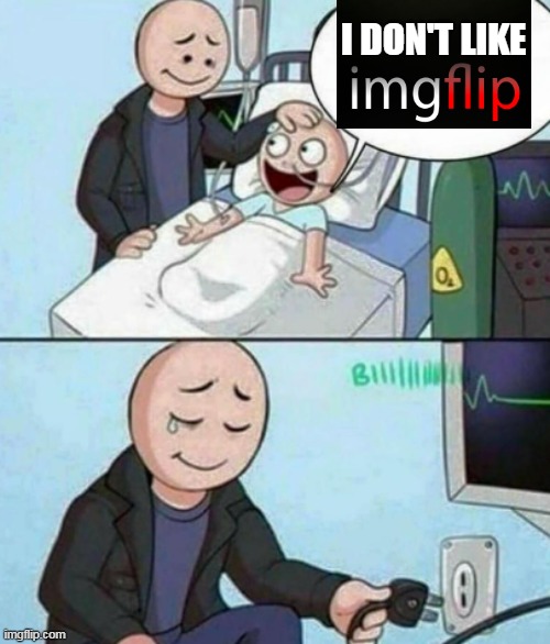 Father Unplugs Life support | I DON'T LIKE | image tagged in father unplugs life support,look son,treason,mean while on imgflip,michael dont,i too like to live dangerously | made w/ Imgflip meme maker