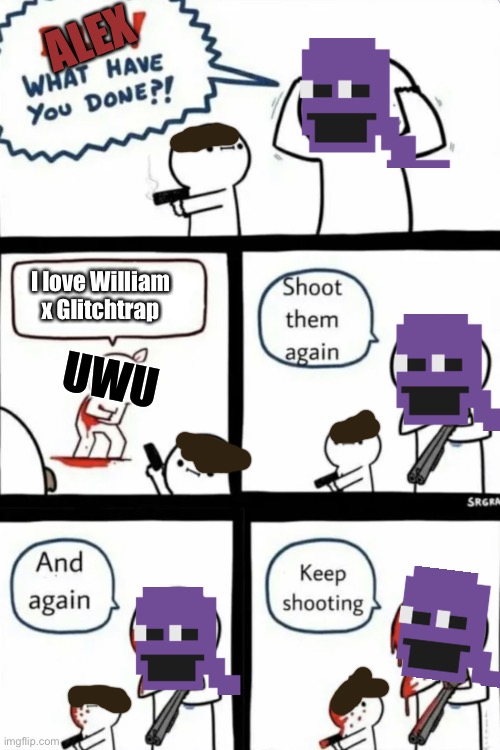 >:) | ALEX; UWU; I love William x Glitchtrap | image tagged in billy what have you done | made w/ Imgflip meme maker