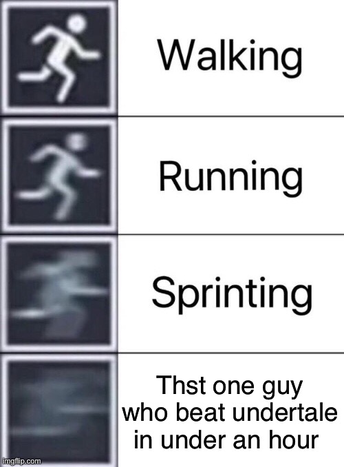 Walking, Running, Sprinting | Thst one guy who beat undertale in under an hour | image tagged in walking running sprinting | made w/ Imgflip meme maker