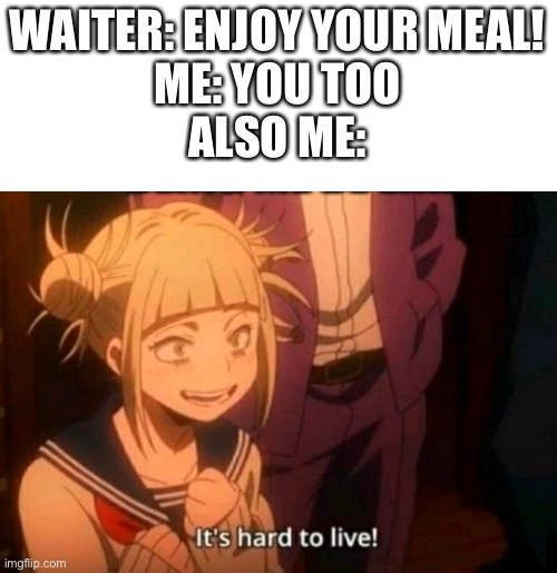 Some Cool Title | WAITER: ENJOY YOUR MEAL!
ME: YOU TOO
ALSO ME: | image tagged in himiko toga | made w/ Imgflip meme maker