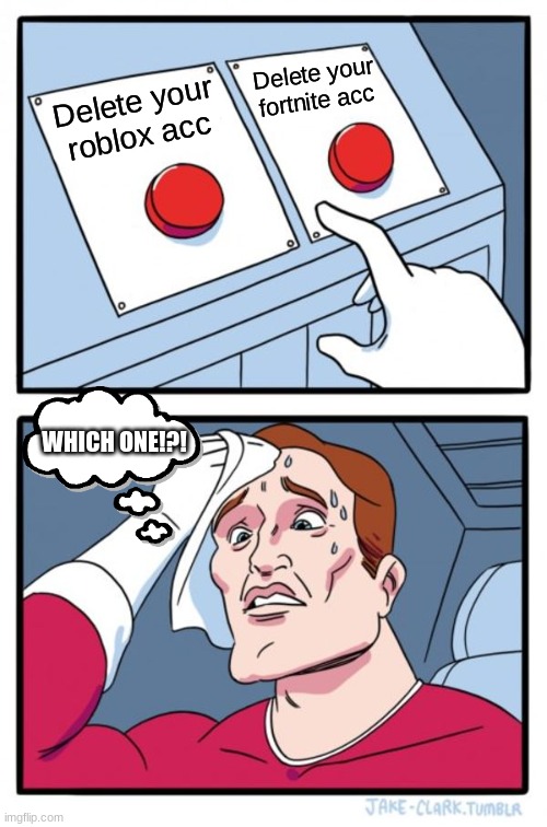 Which One To Delete | Delete your fortnite acc; Delete your roblox acc; WHICH ONE!?! | image tagged in memes,two buttons | made w/ Imgflip meme maker