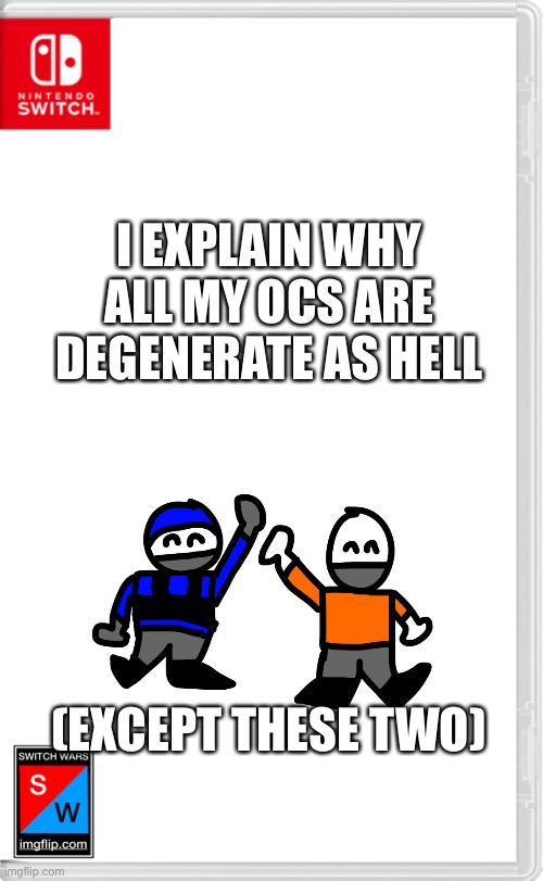 Yes | I EXPLAIN WHY ALL MY OCS ARE DEGENERATE AS HELL; (EXCEPT THESE TWO) | image tagged in switch wars template | made w/ Imgflip meme maker