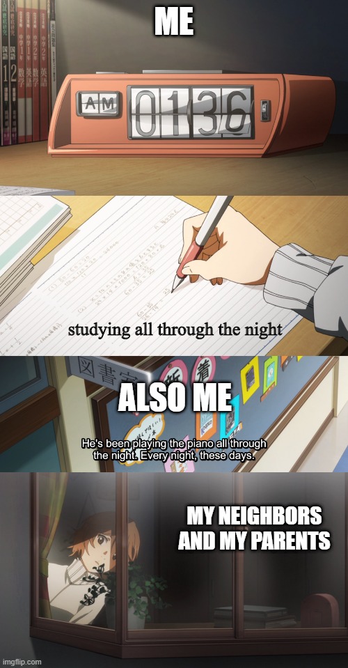 My night life | ME; studying all through the night; ALSO ME; MY NEIGHBORS AND MY PARENTS | image tagged in anime,studying,music | made w/ Imgflip meme maker