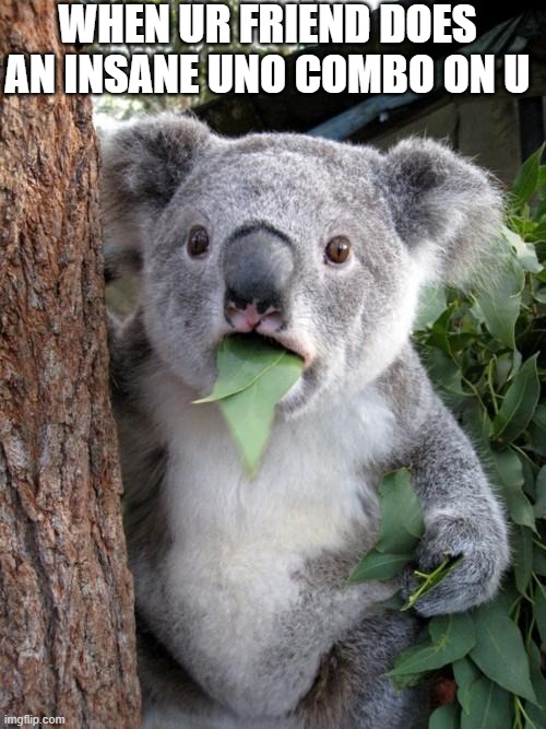 Yup | WHEN UR FRIEND DOES AN INSANE UNO COMBO ON U | image tagged in memes,surprised koala | made w/ Imgflip meme maker