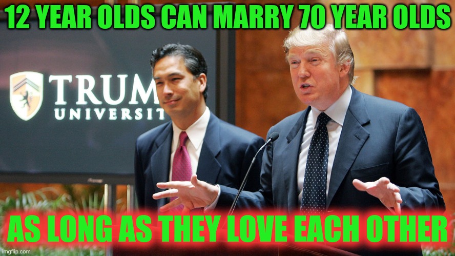 its not right but its ok | 12 YEAR OLDS CAN MARRY 70 YEAR OLDS; AS LONG AS THEY LOVE EACH OTHER | image tagged in trump university,qanon,california legalizes pedophilia,south carolina underage marriage law | made w/ Imgflip meme maker