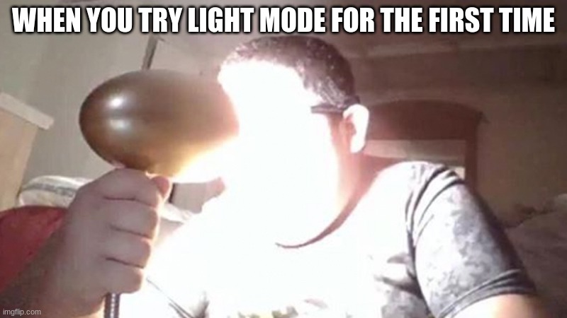 Ack my eyes | WHEN YOU TRY LIGHT MODE FOR THE FIRST TIME | image tagged in kid shining light into face,light mode users,dark mode | made w/ Imgflip meme maker